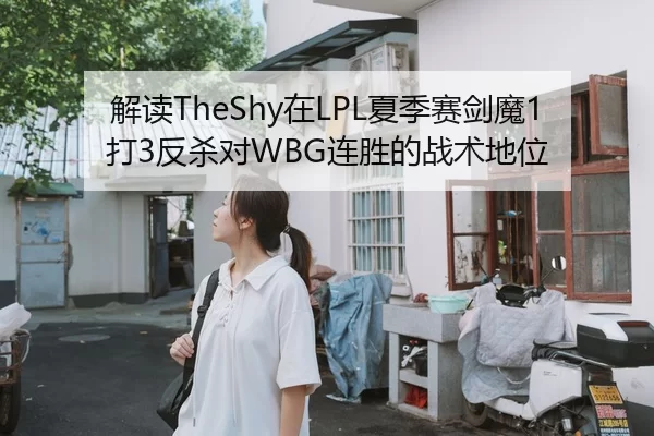 解读TheShy在LPL夏季赛剑魔1打3反杀对WBG连胜的战术地位